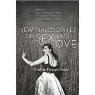 New Philosophies of Sex and Love Thinking Through Desire by LaChance Adams, Sarah; Davidson, Christopher M.; Lundquist, Caroline R., 9781786602213