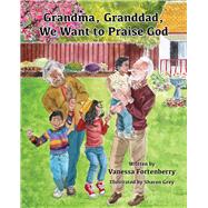 Grandma, Granddad, We Want to Praise God by Fortenberry, Vanessa, 9781952782213