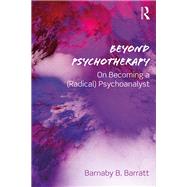 Beyond Psychotherapy: On Becoming a (Radical) Psychoanalyst by Barratt; Barnaby B, 9781138362215
