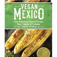 Vegan Mexico Soul-Satisfying Regional Recipes from Tamales to Tostadas by Wyrick, Jason, 9781941252215
