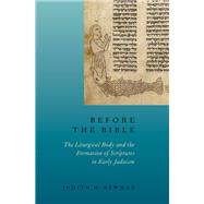 Before the Bible The Liturgical Body and the Formation of Scriptures in early Judaism by Newman, Judith H., 9780190212216