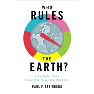 Who Rules the Earth? How Social Rules Shape Our Planet and Our Lives by Steinberg, Paul F., 9780190692216