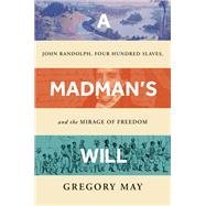 A Madman's Will John Randolph, Four Hundred Slaves, and the Mirage of Freedom by May, Gregory, 9781324092216
