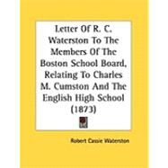 Letter of R. C. Waterston to the Members of the Boston School Board, Relating to Charles M. Cumston and the English High School by Waterston, Robert Cassie, 9781437022216