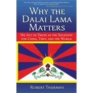 Why the Dalai Lama Matters His Act of Truth as the Solution for China, Tibet, and the World by Thurman, Robert, 9781582702216