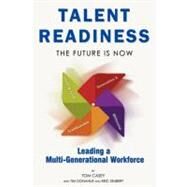 Talent Readiness: The Future Is Now, Leading a Multi-Generational Workforce with the Right People, ...in the Right Place, ...in the Right Time, ... with the Right Motiv by Casey, Tom; Donahue, Tim; Seubert, Eric, 9781599322216