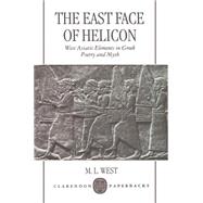 The East Face of Helicon West Asiatic Elements in Greek Poetry and Myth by West, M. L., 9780198152217