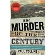 The Murder of the Century The Gilded Age Crime That Scandalized a City & Sparked the Tabloid Wars by Collins, Paul, 9780307592217