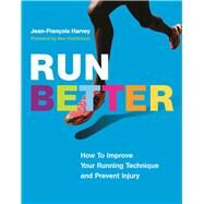 Run Better How To Improve Your Running Technique and Prevent Injury by Harvey, Jean-Franois; Hutchinson, Alex, 9781771642217