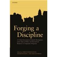 Forging a Discipline A Critical Assessment of Oxford's Development of the Study of Politics and International Relations in Comparative Perspective by Hood, Christopher; King, Desmond; Peele, Gillian, 9780199682218