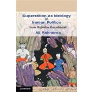 Superstition as Ideology in Iranian Politics: From Majlesi to Ahmadinejad by Ali Rahnema, 9780521182218