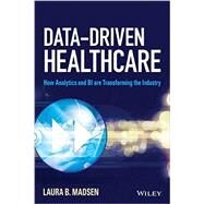 Data-Driven Healthcare How Analytics and BI are Transforming the Industry by Madsen, Laura B., 9781118772218