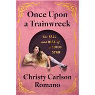 Once Upon a Trainwreck The Fall and Rise of a Child Star by Carlson Romano, Christy, 9781668082218
