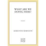 What Are We Doing Here? by Robinson, Marilynne, 9780374282219