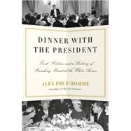 Dinner with the President Food, Politics, and a History of Breaking Bread at the White House by Prud'homme, Alex, 9781524732219