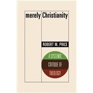 Merely Christianity A Systemic Critique of Theology by Price, Robert M., 9781634312219