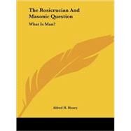 The Rosicrucian and Masonic Question: What Is Man? by Henry, Alfred H., 9781425312220