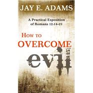 How to Overcome Evil: A Practical Exposition of Romans 12:14-21 by Adams, Jay E, 9781596382220