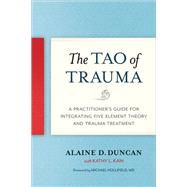 The Tao of Trauma A Practitioner's Guide for Integrating Five Element Theory and Trauma Treatment by Duncan, Alaine D.; Kain, Kathy L.; Michael, Hollifield, 9781623172220