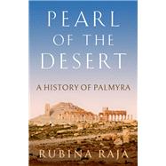 Pearl of the Desert A History of Palmyra by Raja, Rubina, 9780190852221