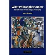 What Philosophers Know: Case Studies in Recent Analytic Philosophy by Gary Gutting, 9780521672221