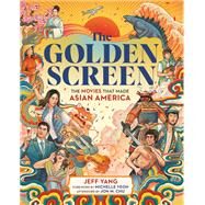 The Golden Screen The Movies That Made Asian America by Yang, Jeff; Yeoh, Michelle; Chu, Jon M., 9780762482221
