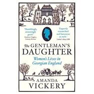 The Gentleman's Daughter; Women`s Lives in Georgian England by Amanda Vickery, 9780300102222