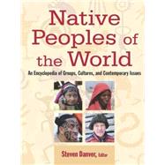 Native Peoples of the World: An Encylopedia of Groups, Cultures and Contemporary Issues: An Encylopedia of Groups, Cultures and Contemporary Issues by Danver,Steven L., 9780765682222