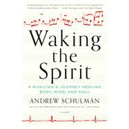 Waking the Spirit A Musician's Journey Healing Body, Mind, and Soul by Schulman, Andrew, 9781250132222