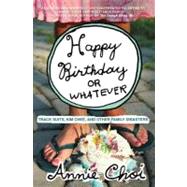 Happy Birthday or Whatever: Track Suits, Kim Chee, and Other Family Diasters by Choi, Annie, 9780061132223