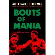 Bouts of Mania Ali, Frazier, and Foreman--and an America on the Ropes by Hoffer, Richard, 9780306822223