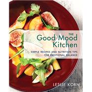 The Good Mood Kitchen Simple Recipes and Nutrition Tips for Emotional Balance by Korn, Leslie, 9780393712223
