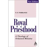 Royal Priesthood A Theology of Ordained Ministry by Torrance, Thomas F., 9780567292223