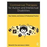 Controversial Therapies for Autism and Intellectual Disabilities: Fad, Fashion, and Science in Professional Practice by Foxx; Richard M., 9781138802223
