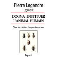 Leons X. Dogma. Instituer l'animal humain by Pierre Legendre, 9782213702223
