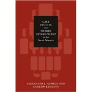 Case Studies and Theory Development in the Social Sciences by George, Alexander L.; Bennett, Andrew, 9780262572224