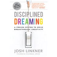 Disciplined Dreaming A Proven System to Drive Breakthrough Creativity by Linkner, Josh, 9780470922224