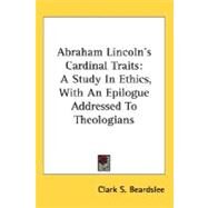 Abraham Lincoln's Cardinal Traits : A Study in Ethics, with an Epilogue Addressed to Theologians by Beardslee, Clark S., 9780548472224
