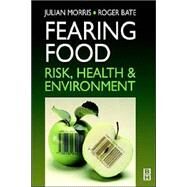 Fearing Food : Risk, Health and Environment by Morris, Julian; Bate, Roger, 9780750642224