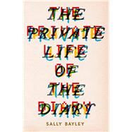 The Private Life of the Diary From Pepys to Tweets: A History of the Diary as an Art Form by Bayley, Sally, 9781783522224