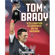 Tom Brady A Celebration of Greatness on the Gridiron by Fischer, David, 9781493052226