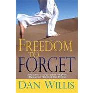 Freedom to Forget : Releasing the Pain from the Past, Embracing Hope for the Future by Willis, Dan, 9780883682227