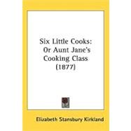 Six Little Cooks : Or Aunt Janes Cooking Class (1877) by Kirkland, Elizabeth Stansbury, 9781437222227