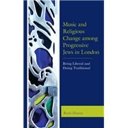 Music and Religious Change among Progressive Jews in London Being Liberal and Doing Traditional by Illman, Ruth, 9781498542227
