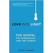 Love into Light: The Gospel, the Homosexual and the Church by Hubbard, Peter, 9781620202227
