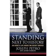 Standing Next to History An Agent's Life Inside the Secret Service by Petro, Joseph; Robinson, Jeffrey, 9780312332228