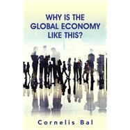 Why Is the Global Economy Like This? by Bal, Cornelis, 9781482832228