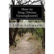 How to Sing [Meine Gesangkunst] by Lehmann, Lillie; Aldrich, Richard, 9781502482228