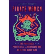 Pirate Women The Princesses, Prostitutes, and Privateers Who Ruled the Seven Seas by Duncombe, Laura Sook, 9781641602228