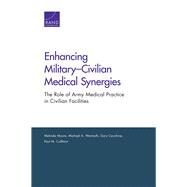 Enhancing MilitaryCivilian Medical Synergies The Role of Army Medical Practice in Civilian Facilities by Moore, Melinda; Wermuth, Michael A.; Cecchine, Gary; Colthirst, Paul M., 9780833092229